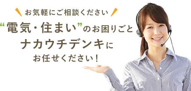 “電気・住まい”のお困りごとナカウチデンキにお任せください！
